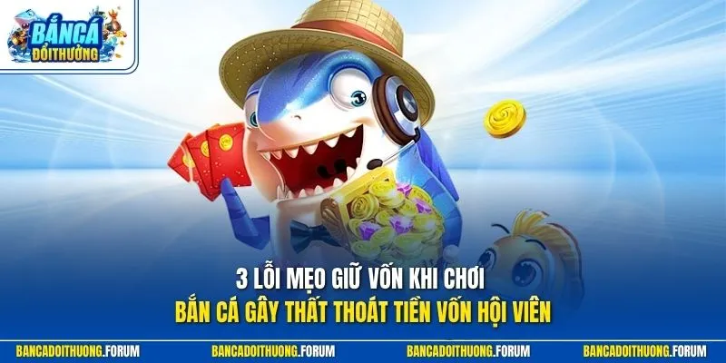 3 lỗi mẹo giữ vốn khi chơi bắn cá gây thất thoát tiền vốn hội viên