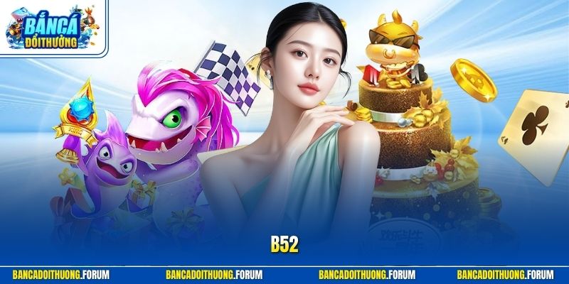 B52 – Điểm Chơi Bắn Cá Đổi Thưởng Sống Động, Dễ Thắng