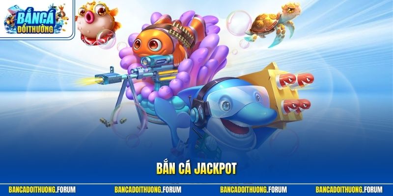 Bắn Cá Jackpot – Trải Nghiệm Săn Thưởng Hay Và Siêu Thú Vị