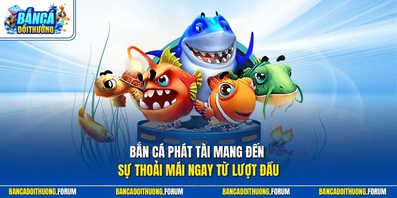 Bắn cá Phát Tài mang đến sự thoải mái ngay từ lượt đầu