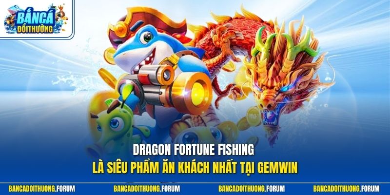 Dragon Fortune Fishing là siêu phẩm ăn khách nhất tại GEMWIN