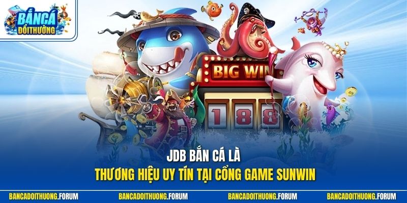 JDB bắn cá là thương hiệu uy tín tại cổng game SUNWIN
