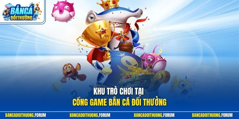 Khu trò chơi tại cổng game Bắn Cá Đổi Thưởng