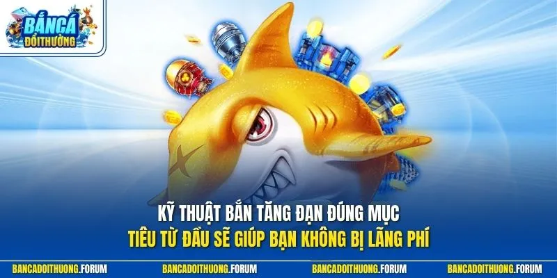 Kỹ thuật bắn tăng đạn đúng mục tiêu từ đầu sẽ giúp bạn không bị lãng phí