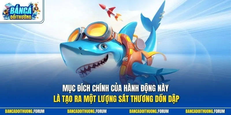 Mục đích chính của hành động này là tạo ra một lượng sát thương dồn dập