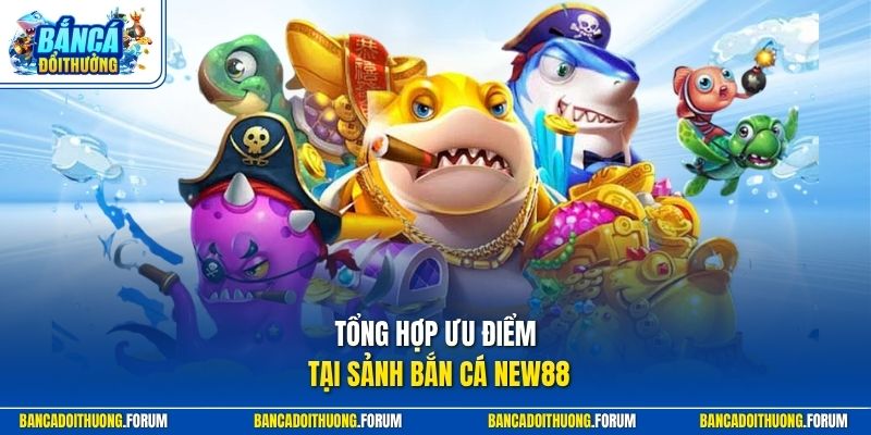 Tổng hợp ưu điểm tại sảnh bắn cá NEW88